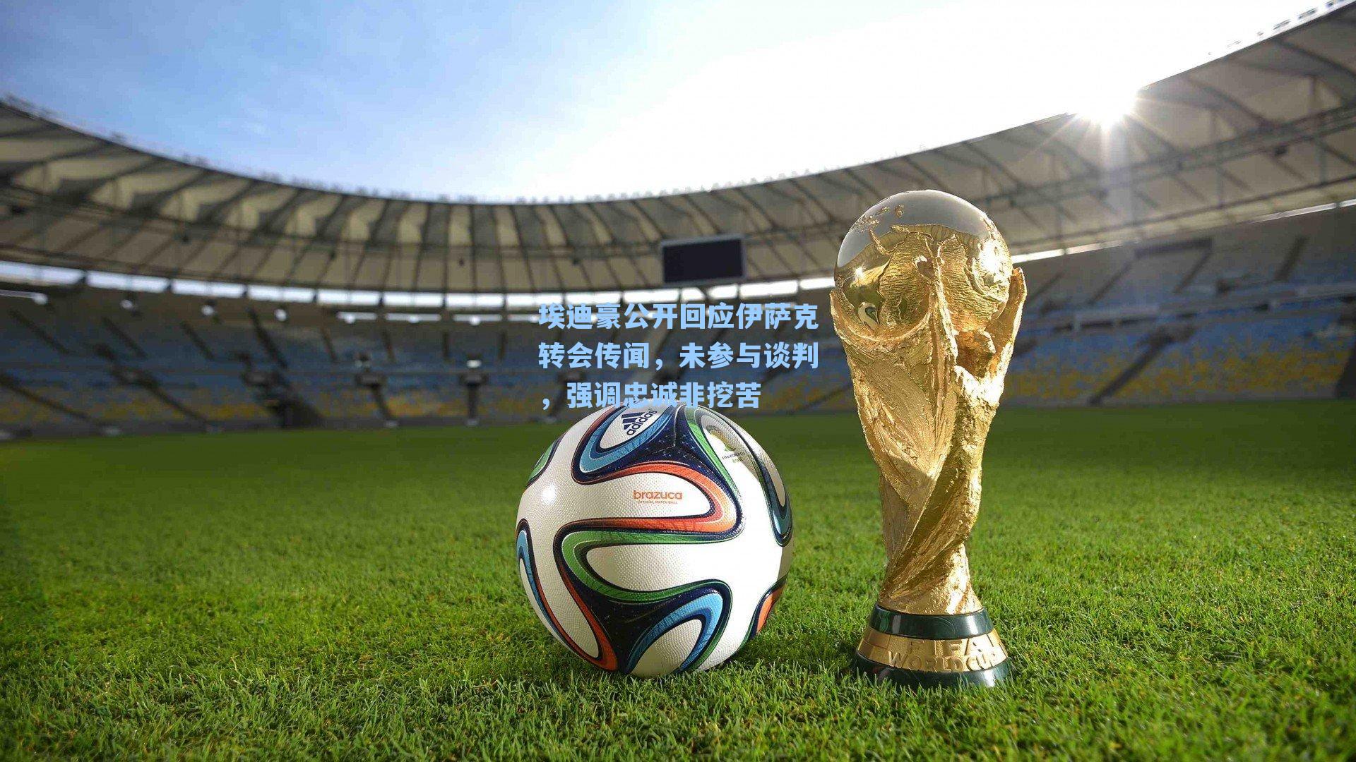 埃迪豪公开回应伊萨克转会传闻，未参与谈判，强调忠诚非挖苦