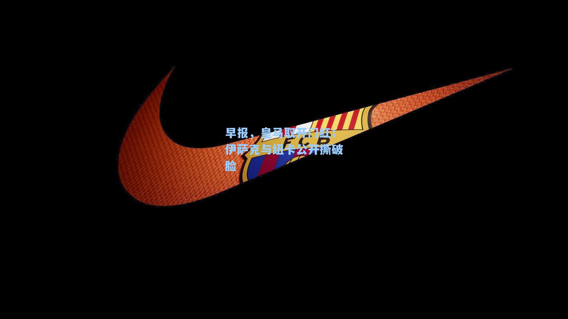 早报,皇马取开门红;伊萨克与纽卡公开撕破脸