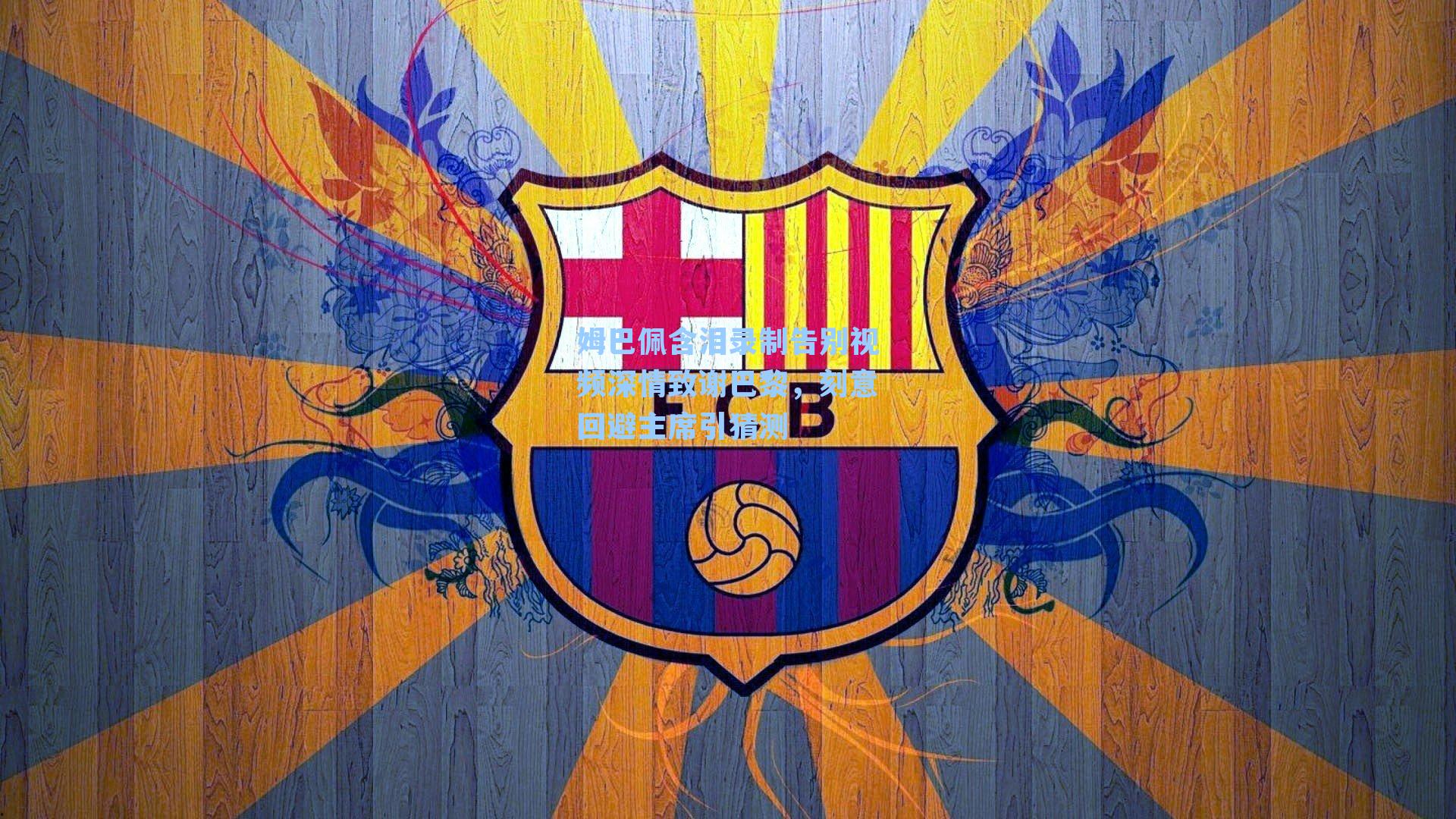 姆巴佩含泪录制告别视频深情致谢巴黎，刻意回避主席引猜测