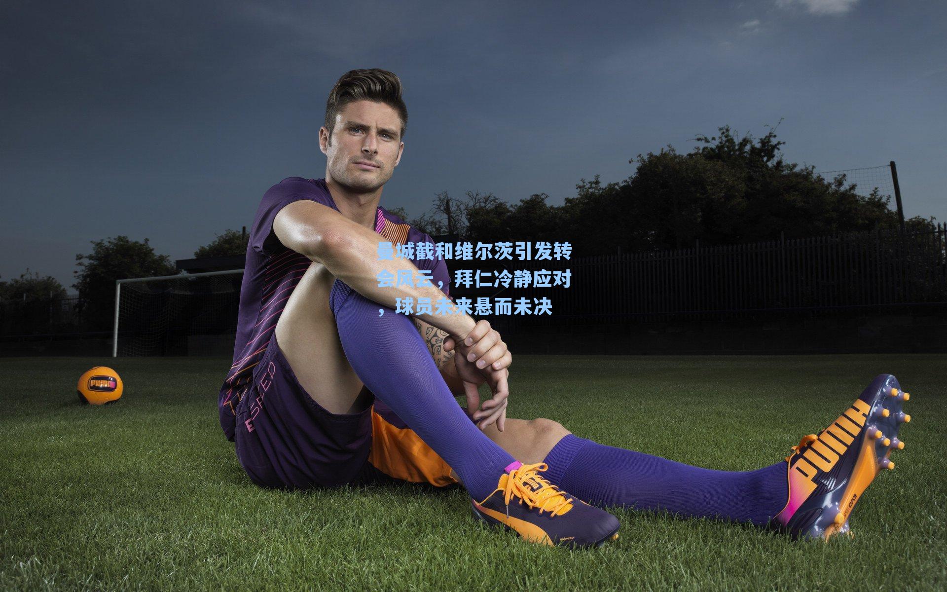 曼城截和维尔茨引发转会风云，拜仁冷静应对，球员未来悬而未决