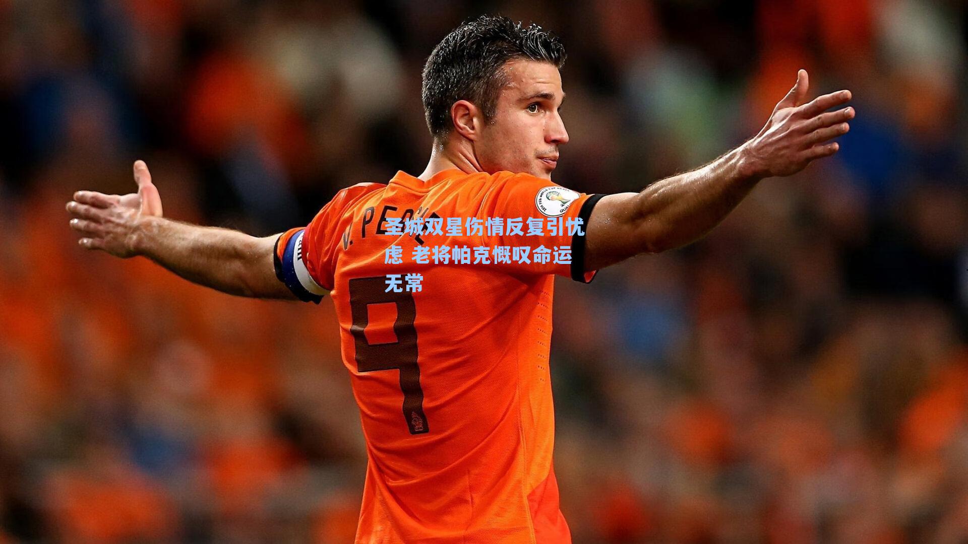 圣城双星伤情反复引忧虑 老将帕克慨叹命运无常
