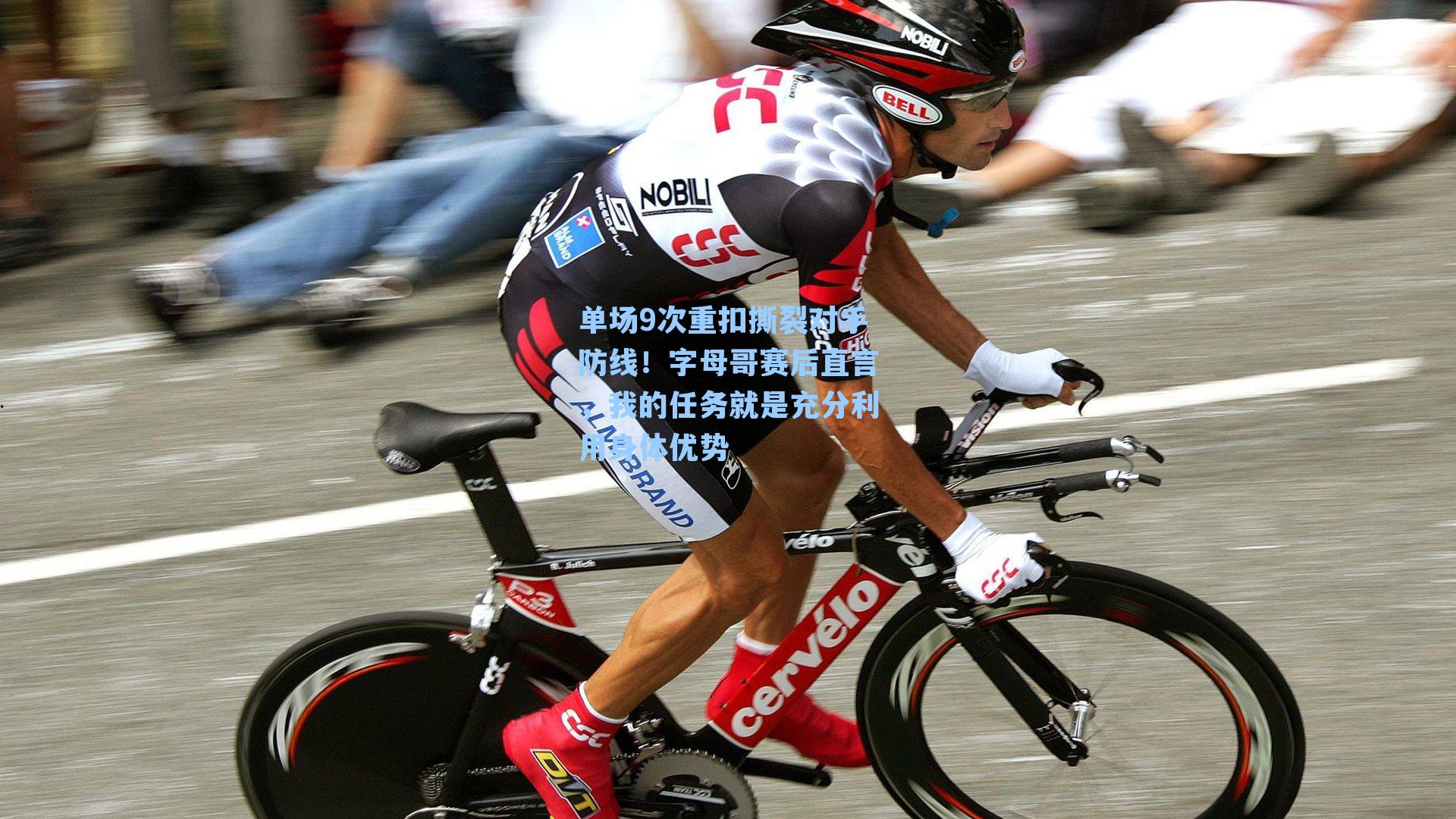 单场9次重扣撕裂对手防线！字母哥赛后直言，我的任务就是充分利用身体优势