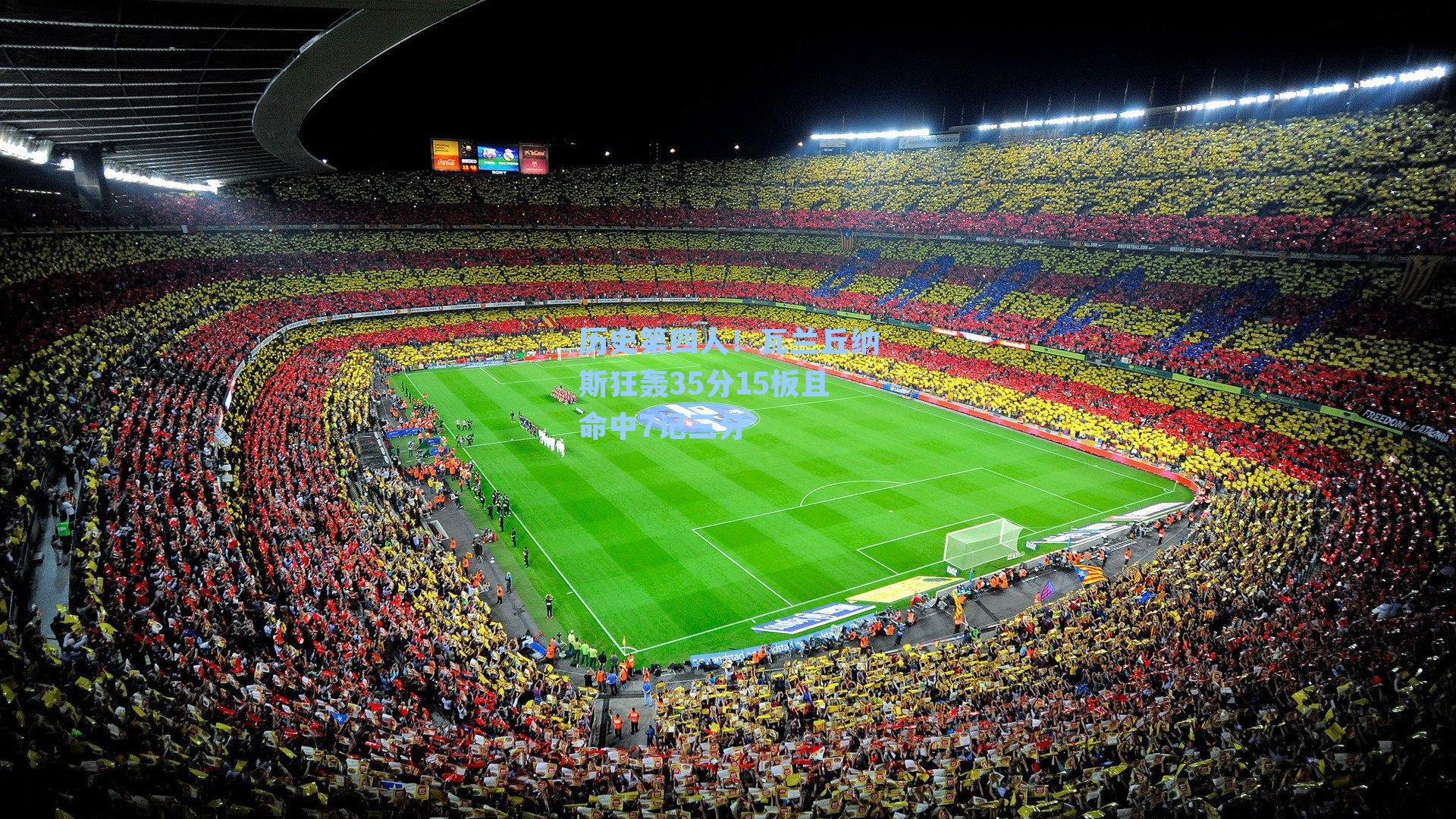 历史第四人！瓦兰丘纳斯狂轰35分15板且命中7记三分