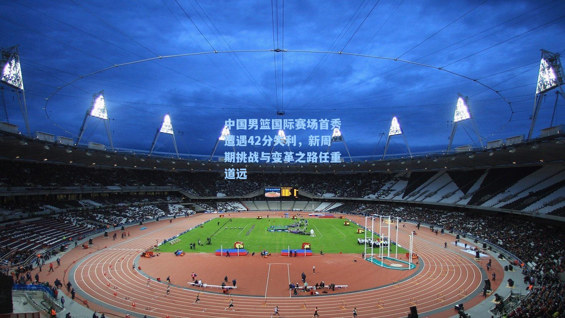 中国男篮国际赛场首秀遭遇42分失利,新周期挑战与变革之路任重道远