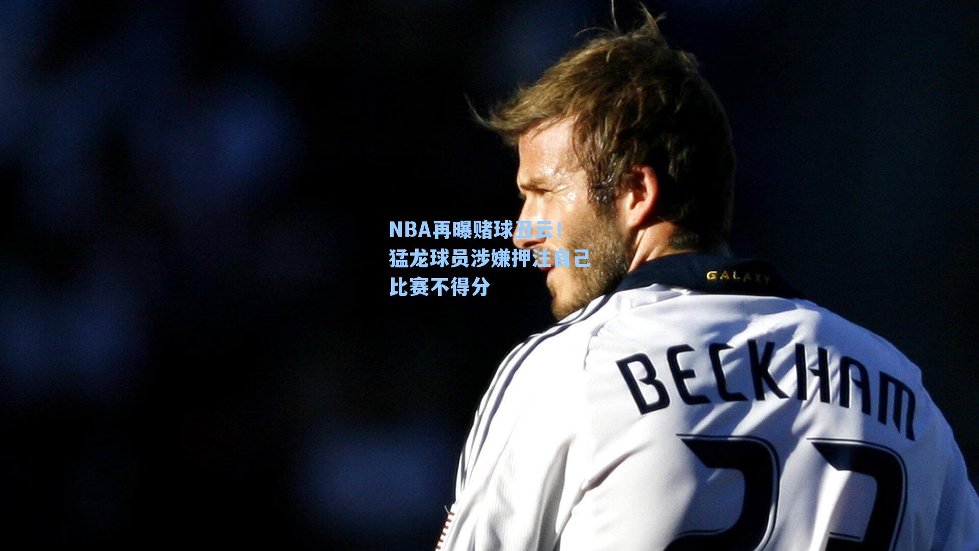 NBA再曝赌球丑云!猛龙球员涉嫌押注自己比赛不得分