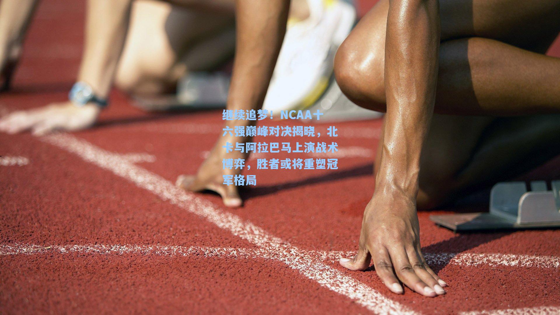 继续追梦!NCAA十六强巅峰对决揭晓,北卡与阿拉巴马上演战术博弈,胜者或将重塑冠军格局