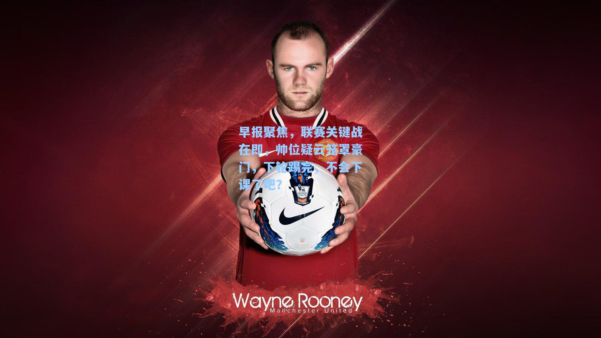 早报聚焦，联赛关键战在即，帅位疑云笼罩豪门，下轮踢完，不会下课了吧？