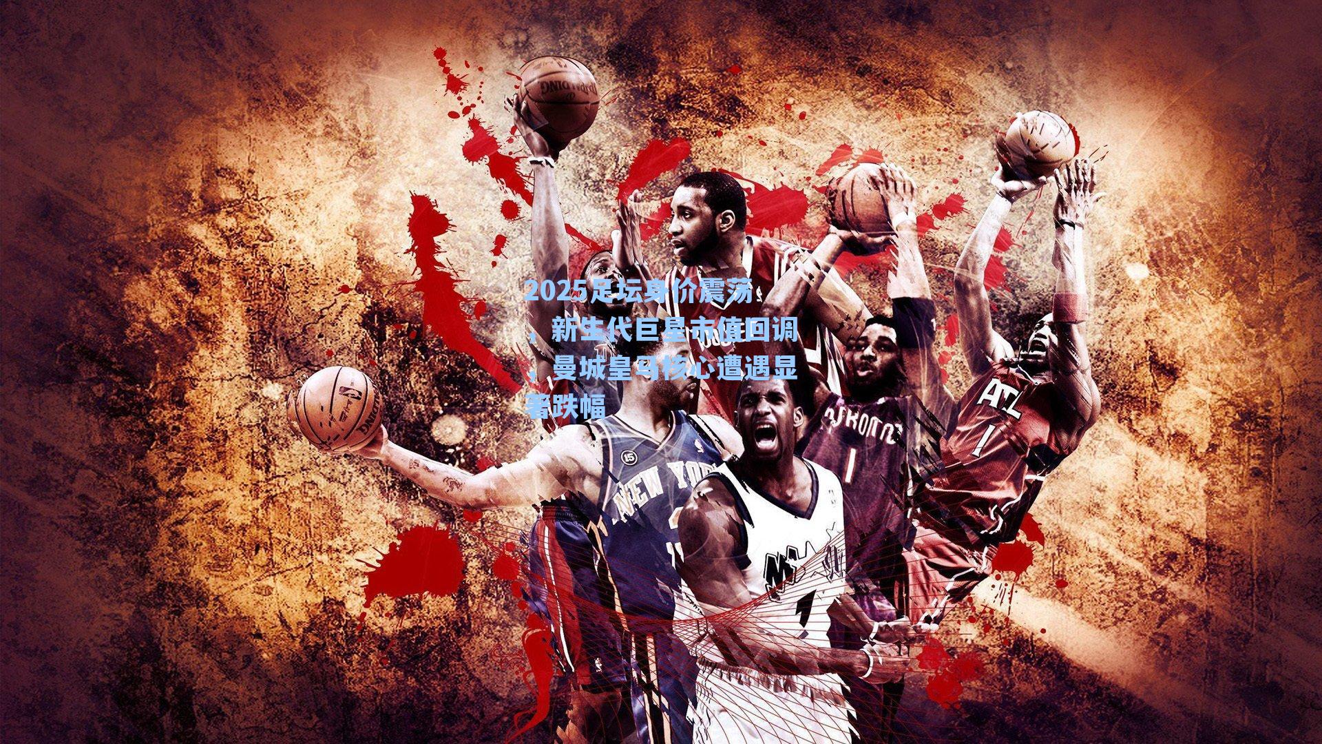 2025足坛身价震荡，新生代巨星市值回调，曼城皇马核心遭遇显著跌幅