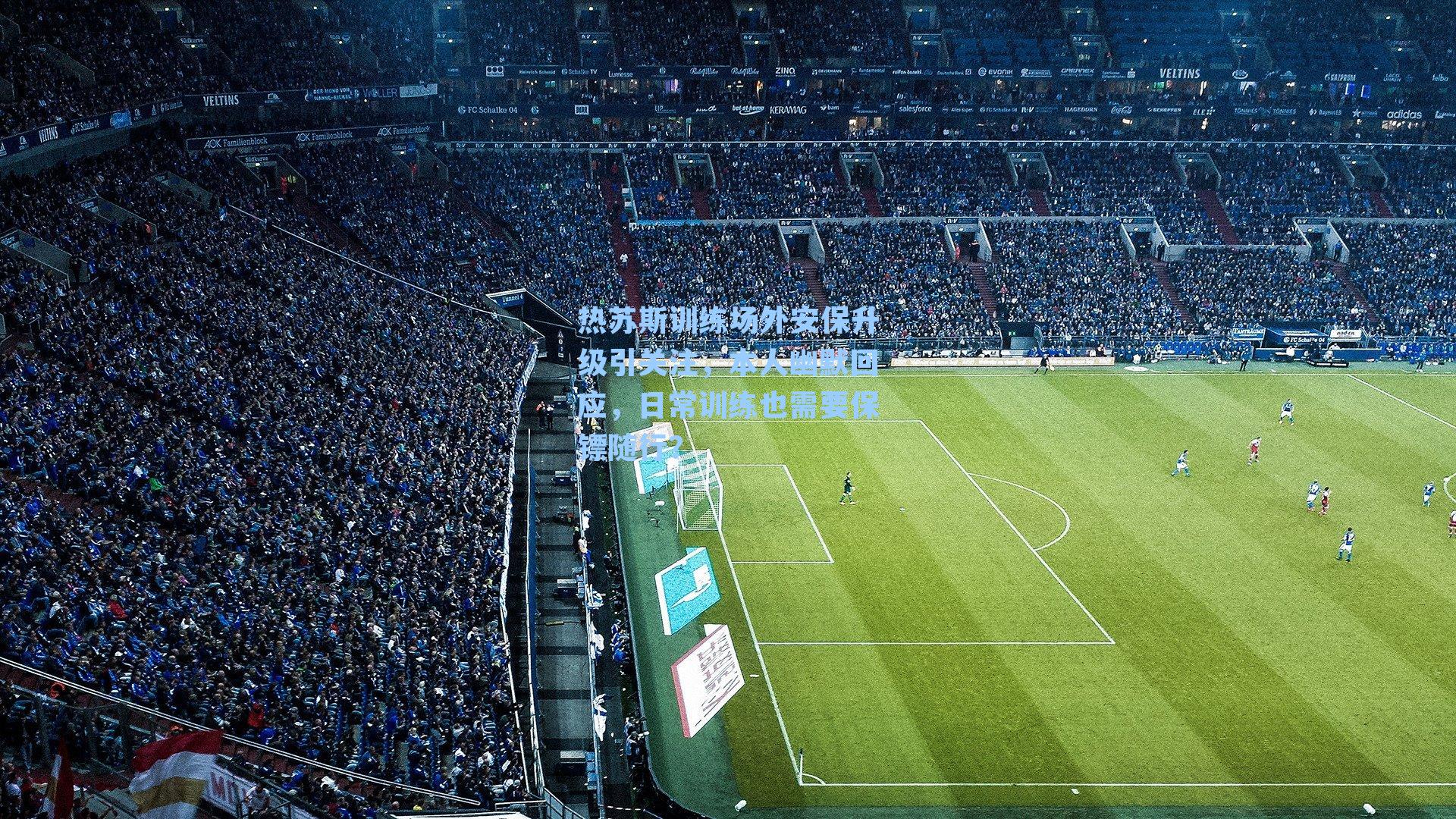 热苏斯训练场外安保升级引关注，本人幽默回应，日常训练也需要保镖随行？