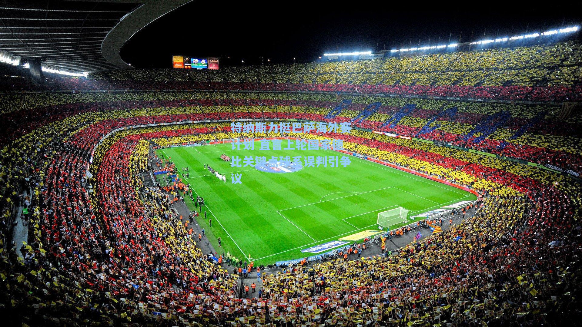 特纳斯力挺巴萨海外赛计划 直言上轮国家德比关键点球系误判引争议