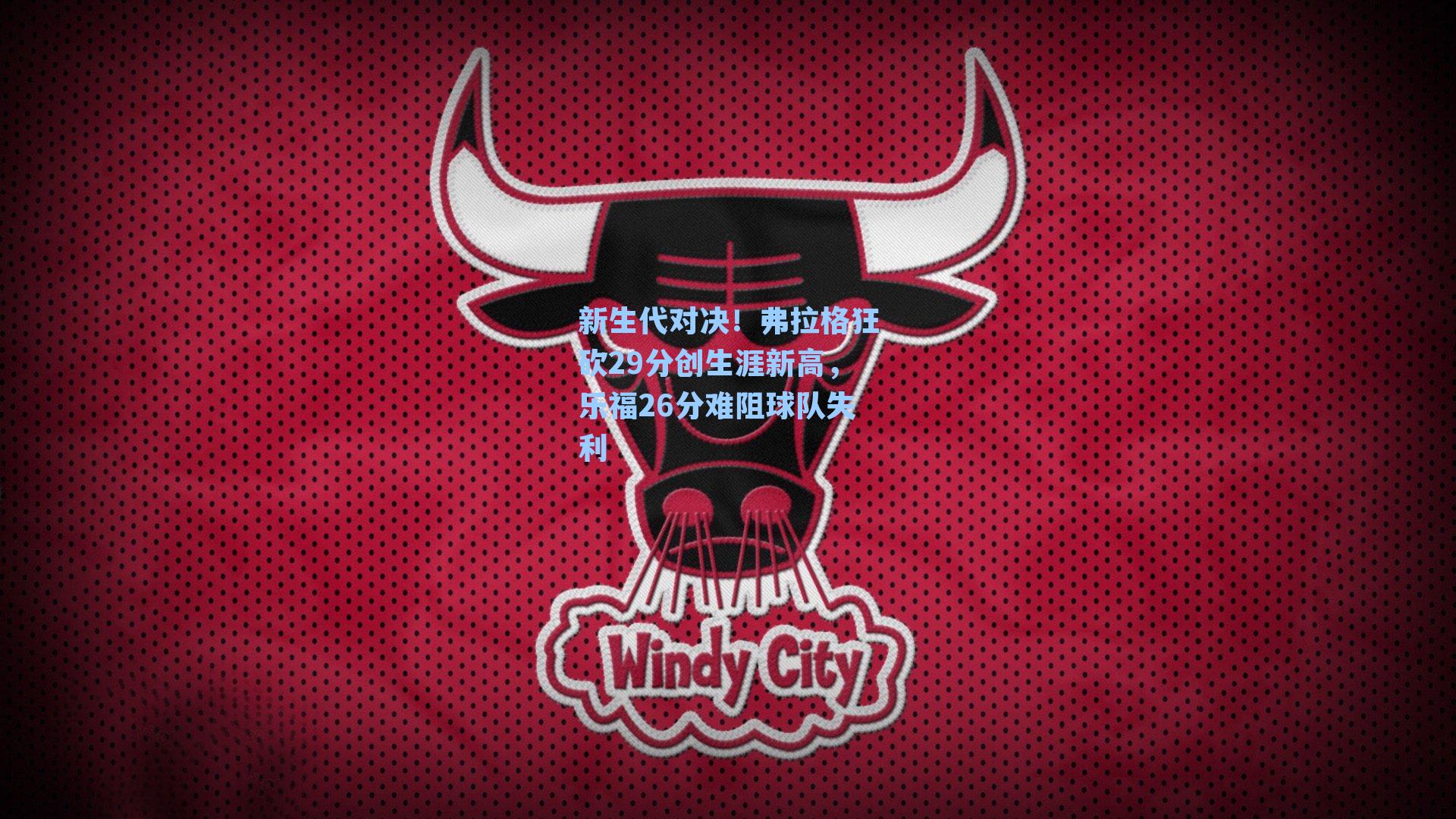 新生代对决！弗拉格狂砍29分创生涯新高，乐福26分难阻球队失利