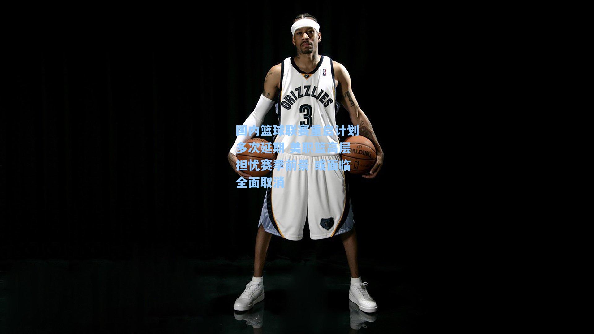 国内篮球联赛重启计划多次延期 美职篮高层担忧赛季前景 或面临全面取消