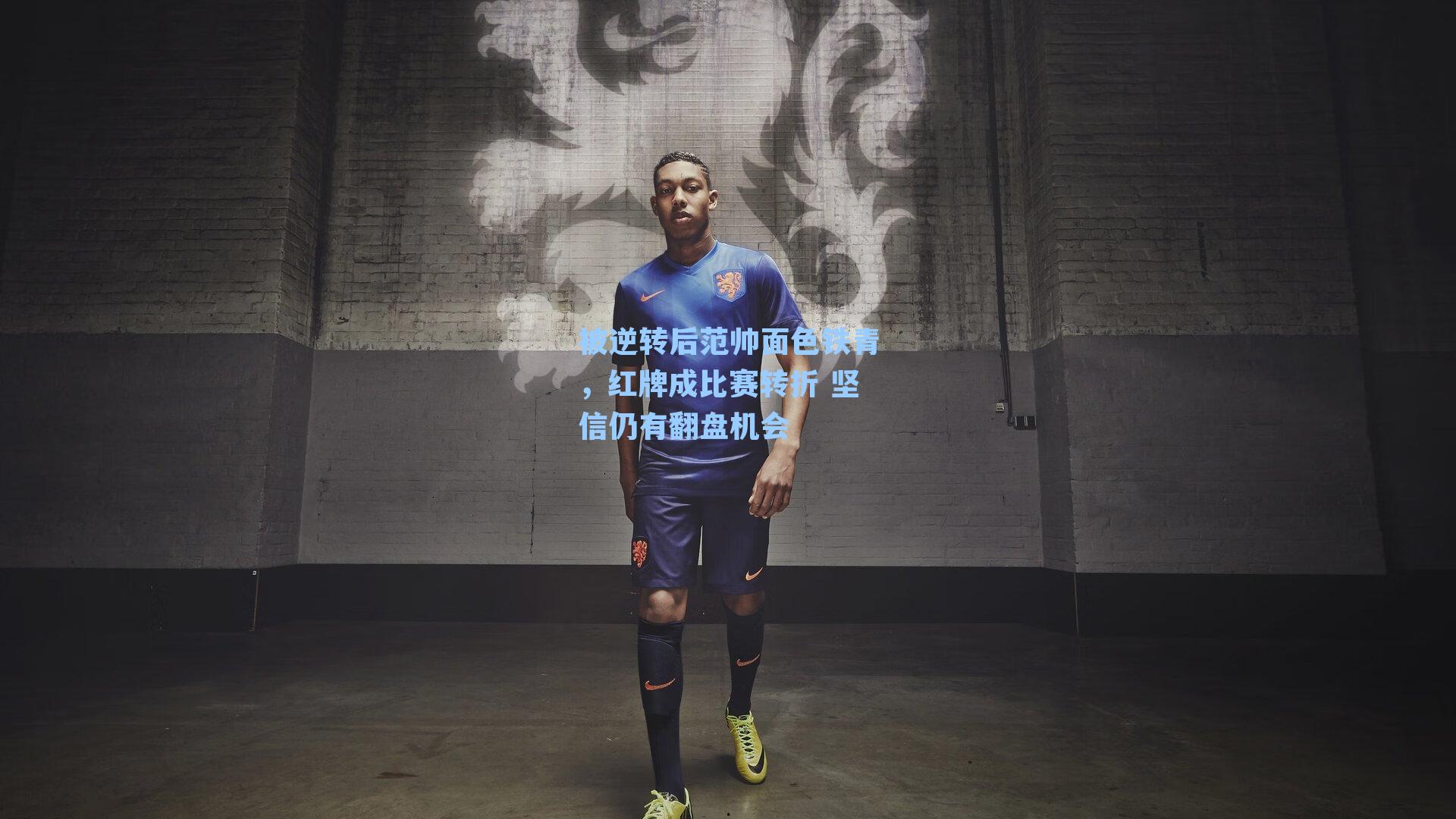 被逆转后范帅面色铁青，红牌成比赛转折 坚信仍有翻盘机会