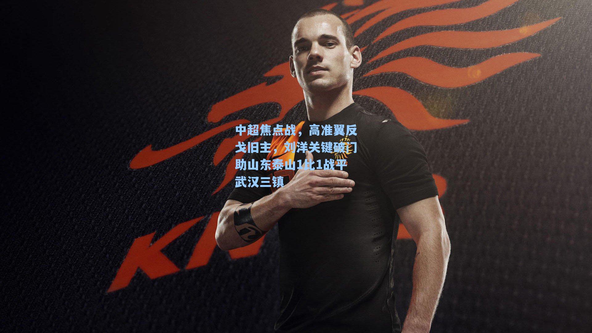 中超焦点战，高准翼反戈旧主，刘洋关键破门助山东泰山1比1战平武汉三镇