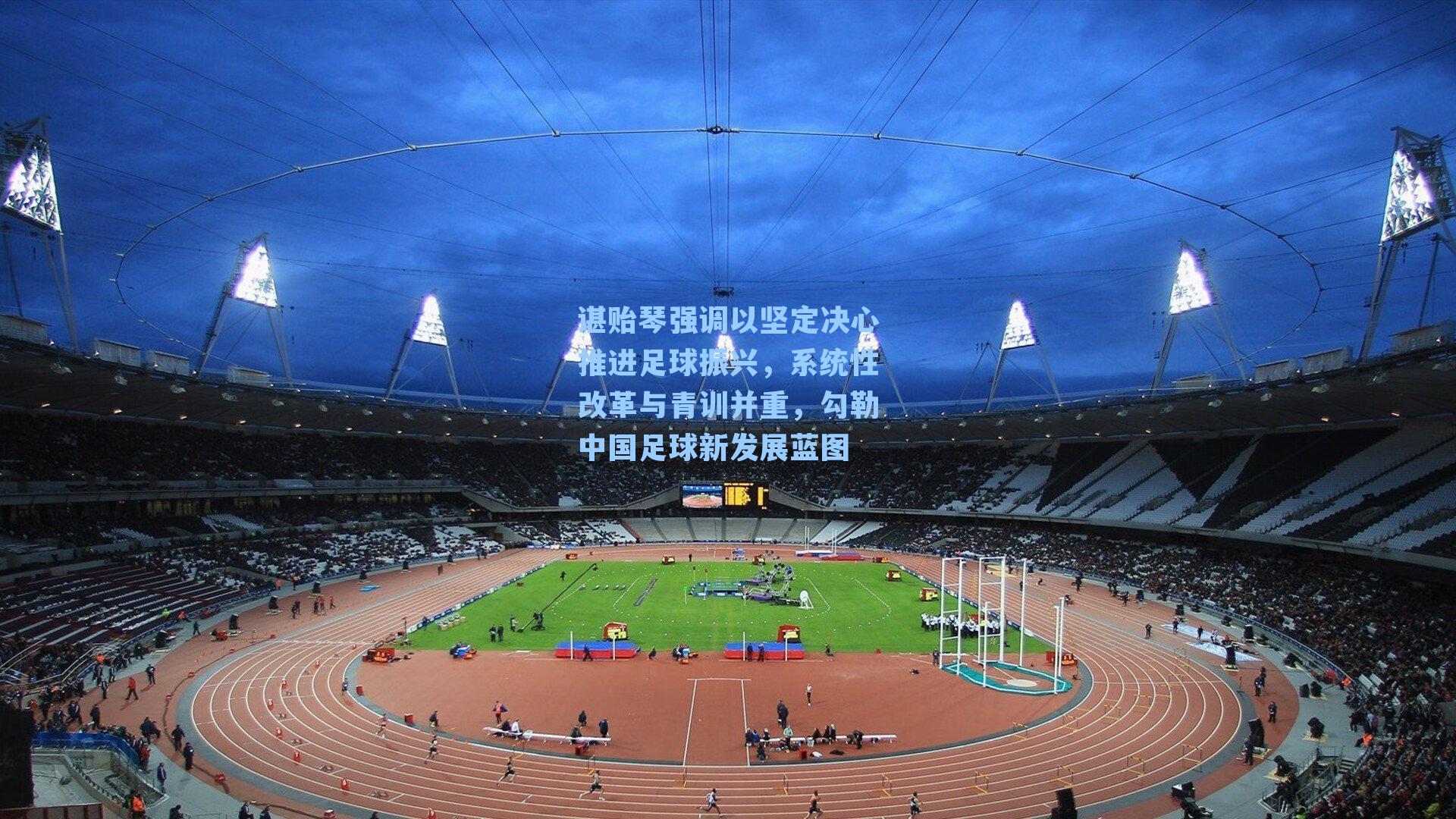 谌贻琴强调以坚定决心推进足球振兴，系统性改革与青训并重，勾勒中国足球新发展蓝图
