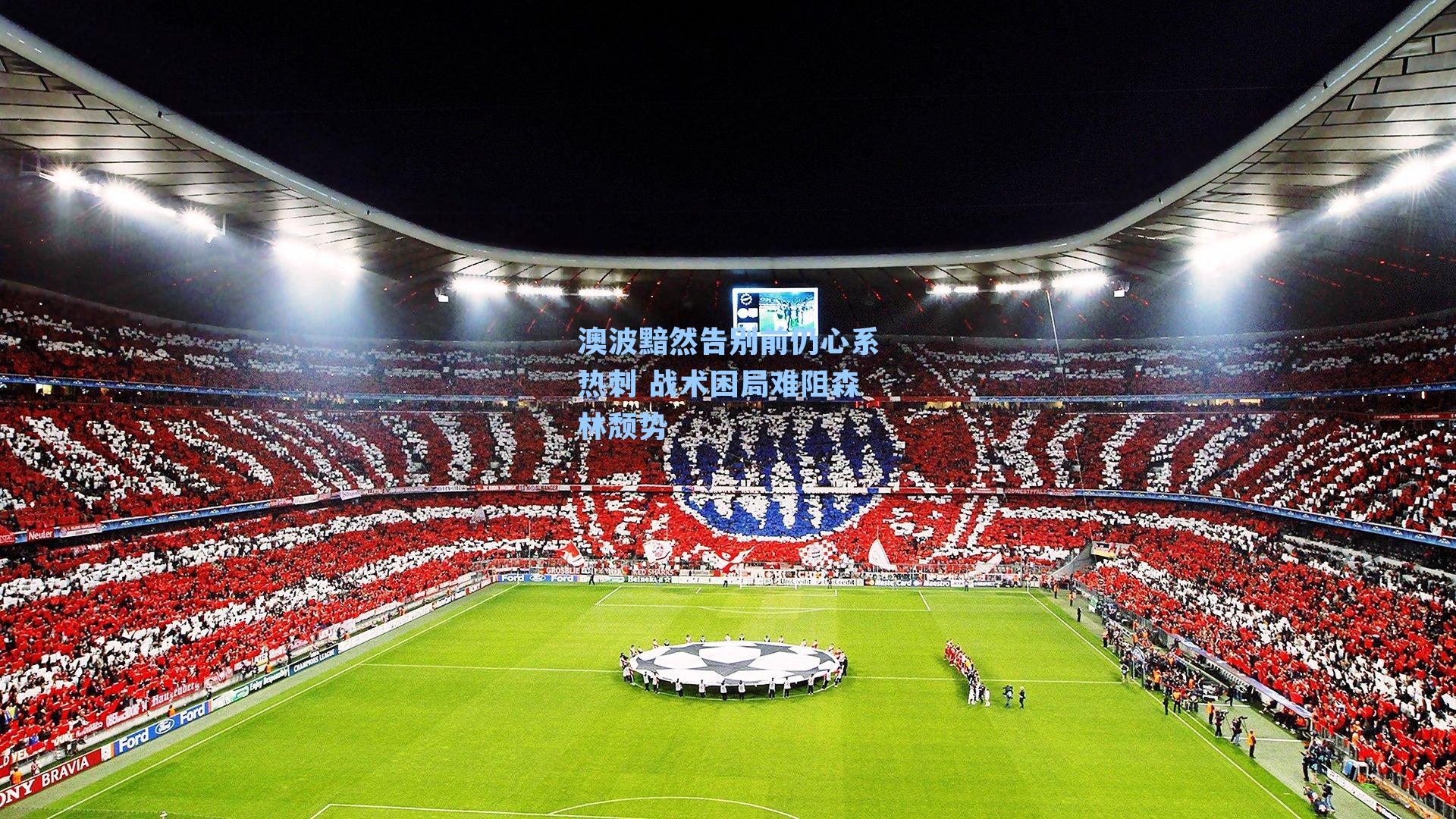 澳波黯然告别前仍心系热刺 战术困局难阻森林颓势