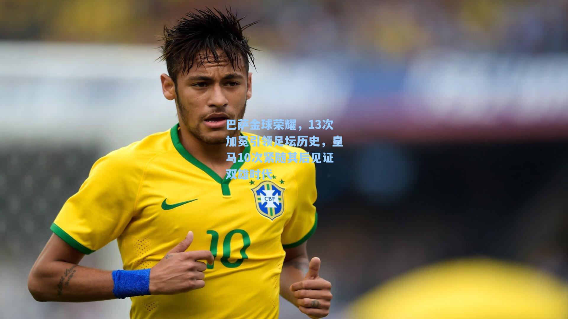 巴萨金球荣耀，13次加冕引领足坛历史，皇马10次紧随其后见证双雄时代