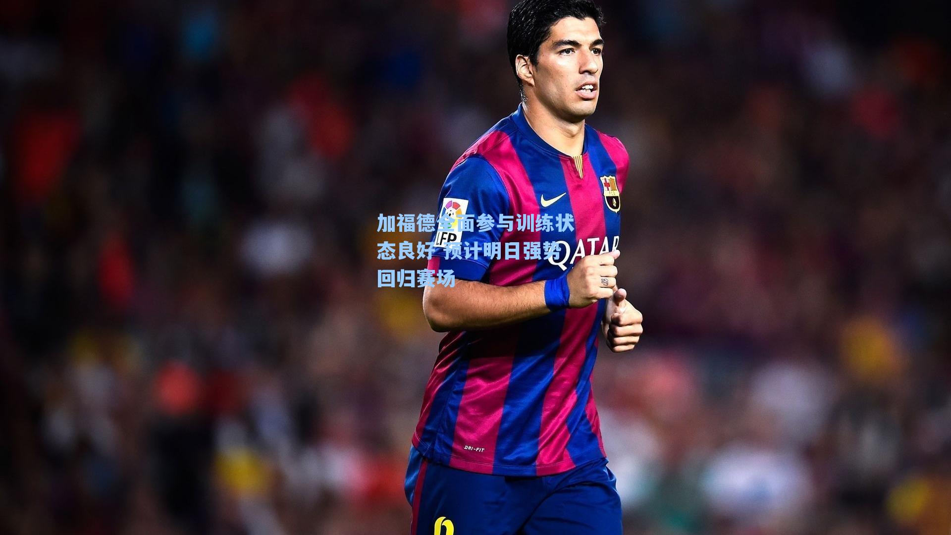 加福德全面参与训练状态良好 预计明日强势回归赛场