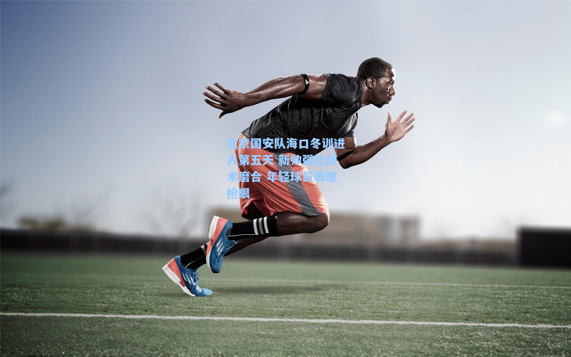 北京国安队海口冬训进入第五天 新帅强化战术磨合 年轻球员表现抢眼