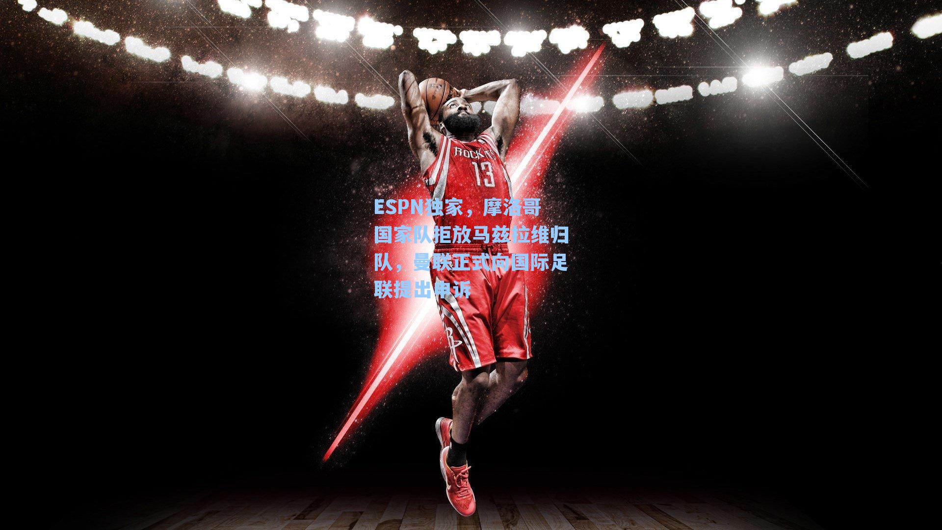 ESPN独家，摩洛哥国家队拒放马兹拉维归队，曼联正式向国际足联提出申诉