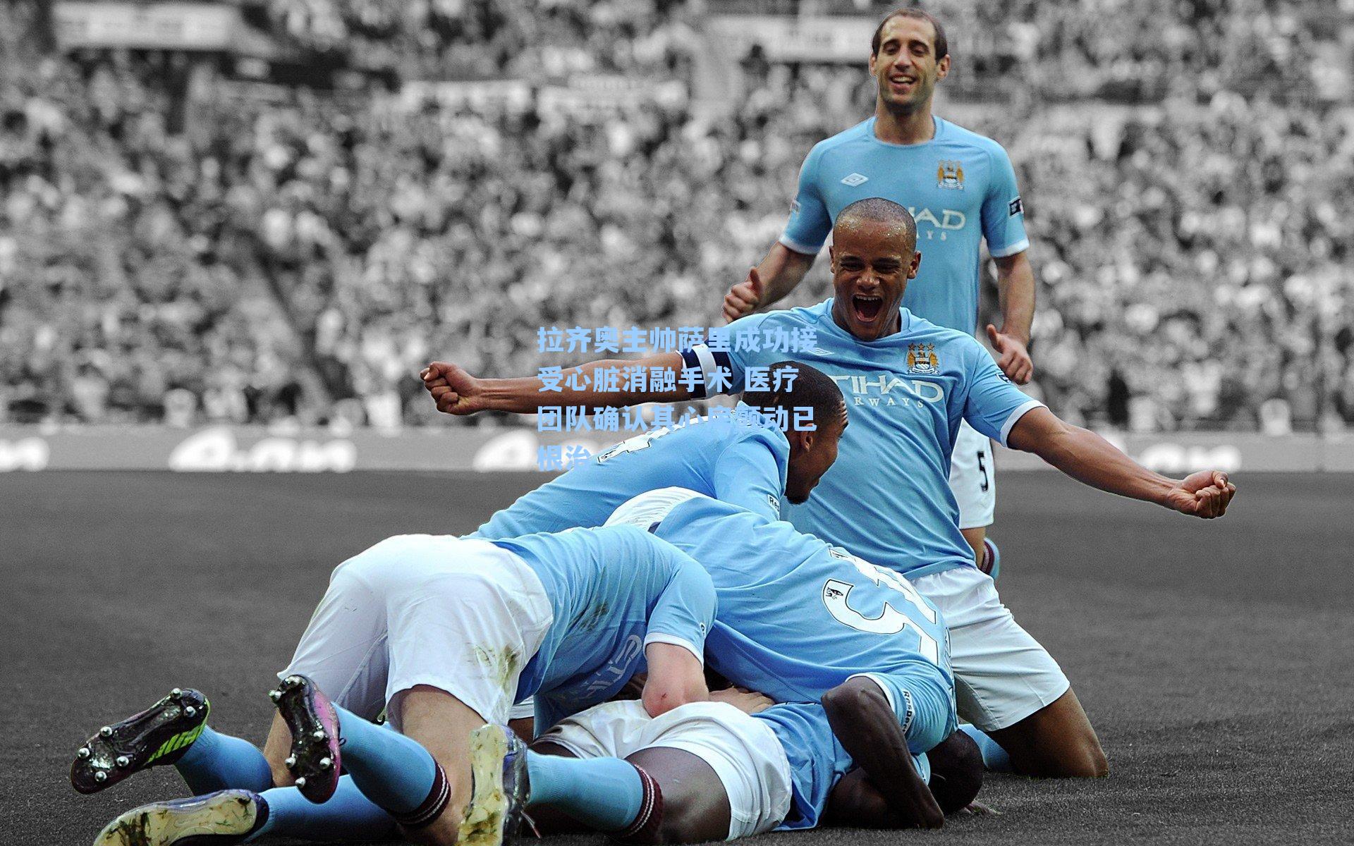 拉齐奥主帅萨里成功接受心脏消融手术 医疗团队确认其心房颤动已根治